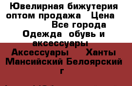 Ювелирная бижутерия оптом продажа › Цена ­ 10 000 - Все города Одежда, обувь и аксессуары » Аксессуары   . Ханты-Мансийский,Белоярский г.